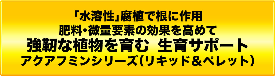 「水溶性」腐植で根に作用　肥料・微量要素の効果を高めて　強靭な植物を育む、生育サポート　アクアフミンシリーズ（リキッド＆ペレット