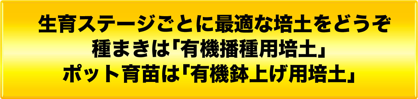 成育ステージごとに⑦最適な培土を選んでください